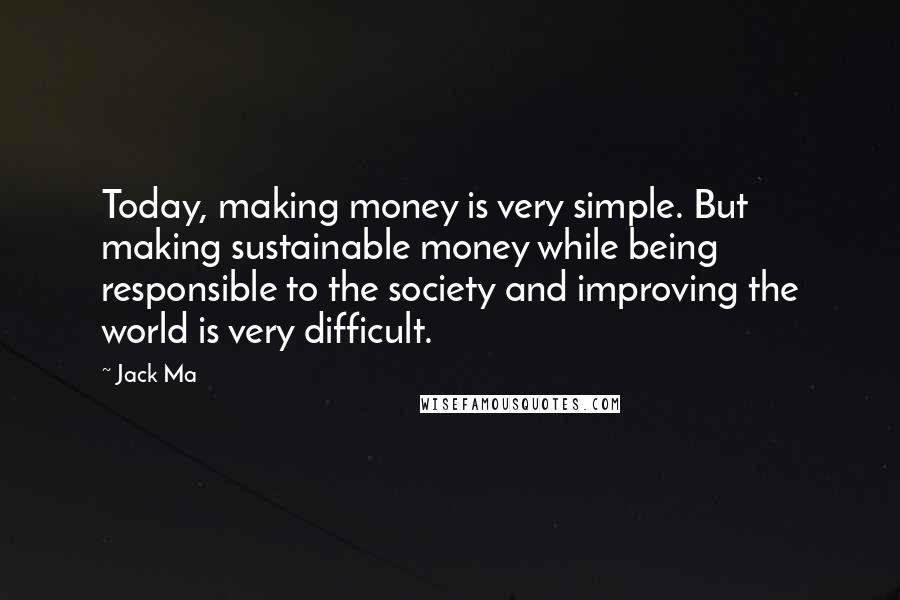 Jack Ma quotes: Today, making money is very simple. But making sustainable money while being responsible to the society and improving the world is very difficult.