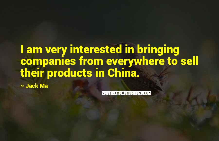 Jack Ma quotes: I am very interested in bringing companies from everywhere to sell their products in China.