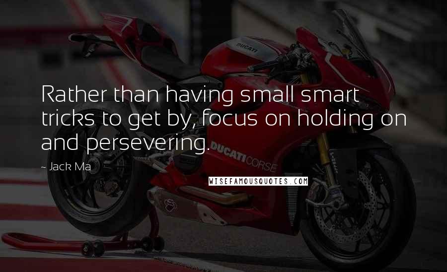 Jack Ma quotes: Rather than having small smart tricks to get by, focus on holding on and persevering.