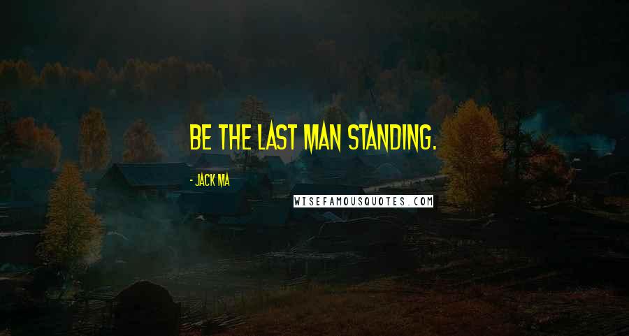 Jack Ma quotes: Be the last man standing.