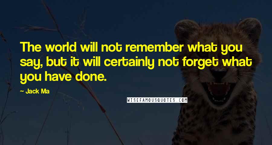 Jack Ma quotes: The world will not remember what you say, but it will certainly not forget what you have done.