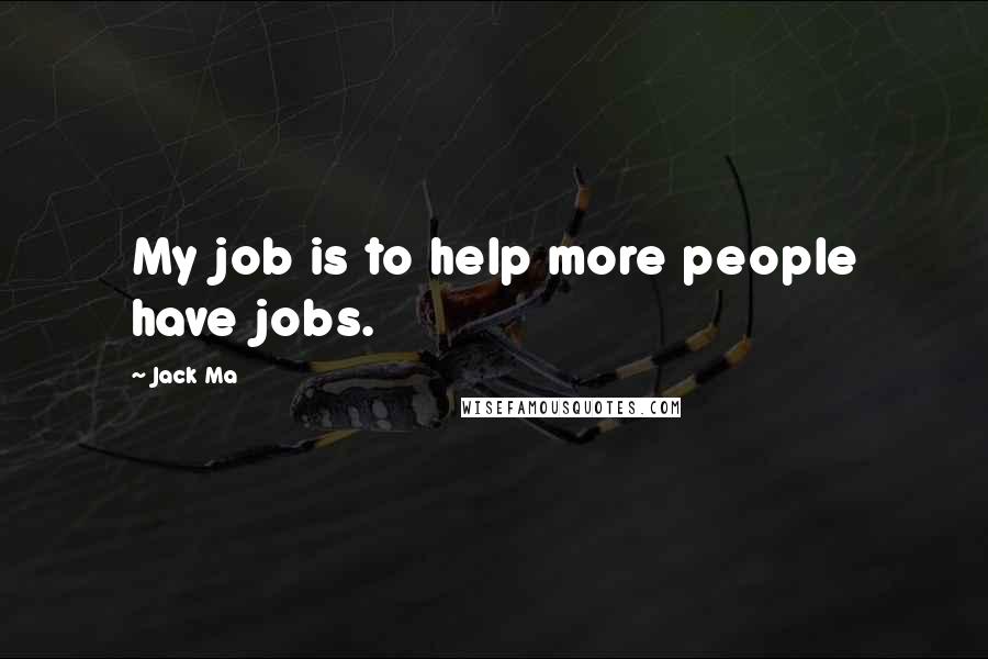 Jack Ma quotes: My job is to help more people have jobs.