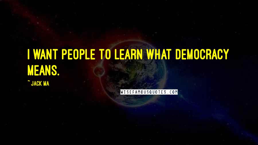 Jack Ma quotes: I want people to learn what democracy means.