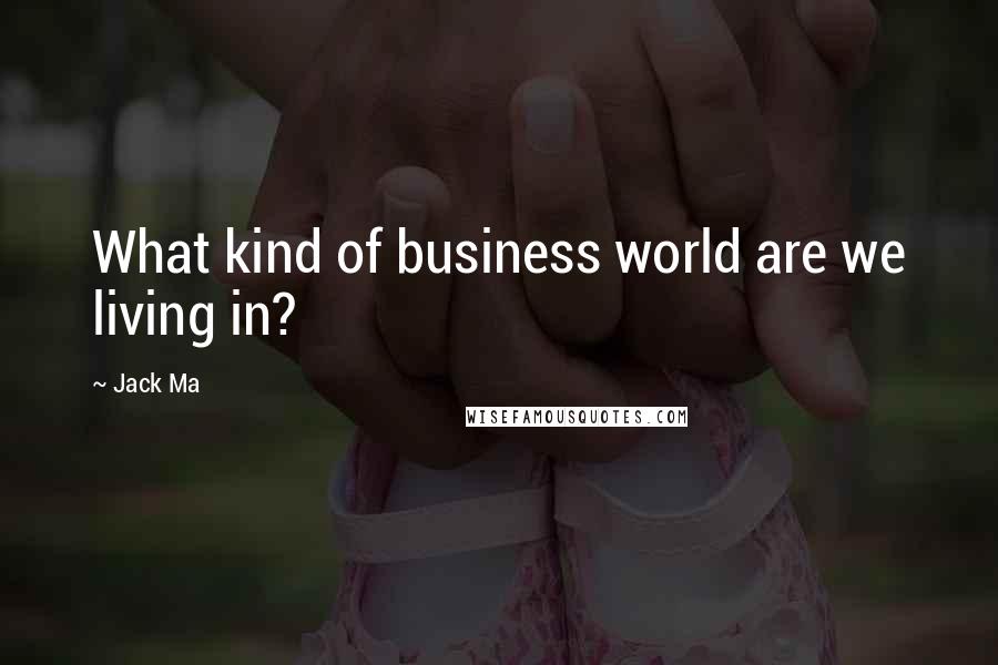 Jack Ma quotes: What kind of business world are we living in?