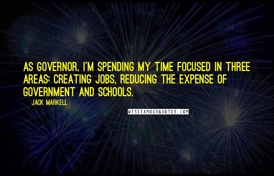 Jack Markell quotes: As governor, I'm spending my time focused in three areas: creating jobs, reducing the expense of government and schools.
