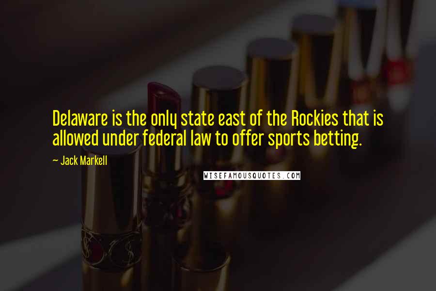 Jack Markell quotes: Delaware is the only state east of the Rockies that is allowed under federal law to offer sports betting.
