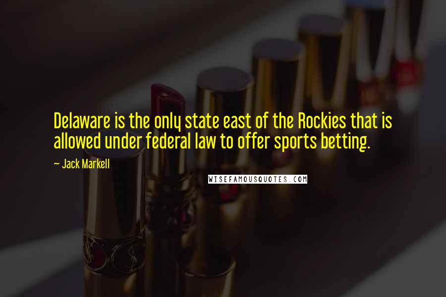 Jack Markell quotes: Delaware is the only state east of the Rockies that is allowed under federal law to offer sports betting. Jack Markell quotes: Delaware is the only state east of the Rockies that is allowed under federal law to offer sports betting.