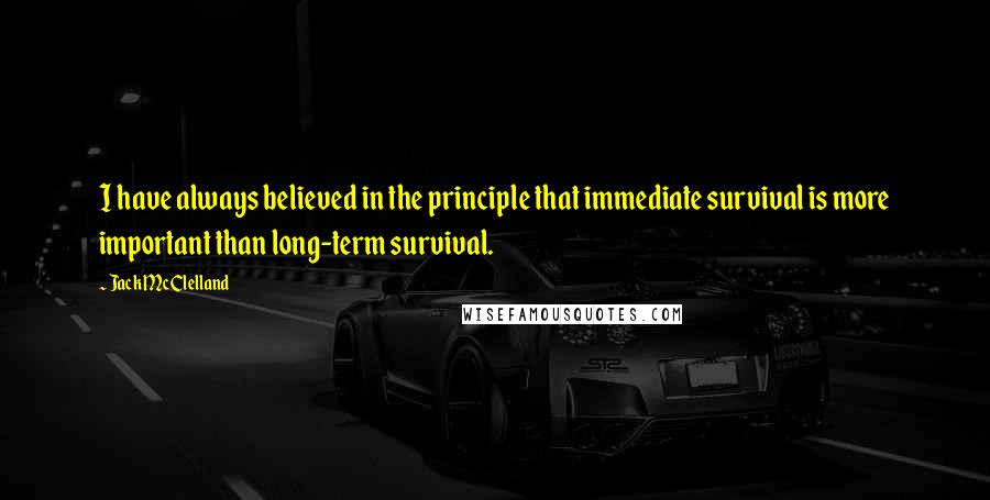 Jack McClelland quotes: I have always believed in the principle that immediate survival is more important than long-term survival.