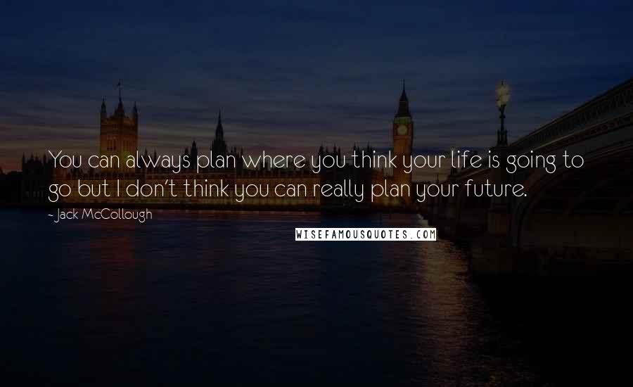 Jack McCollough quotes: You can always plan where you think your life is going to go but I don't think you can really plan your future.