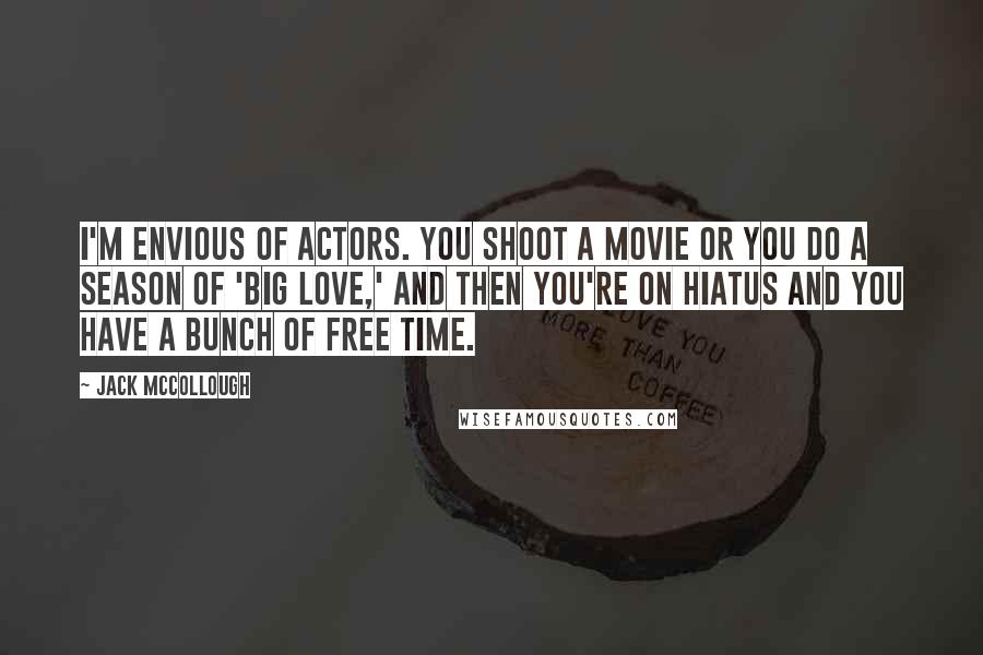 Jack McCollough quotes: I'm envious of actors. You shoot a movie or you do a season of 'Big Love,' and then you're on hiatus and you have a bunch of free time.