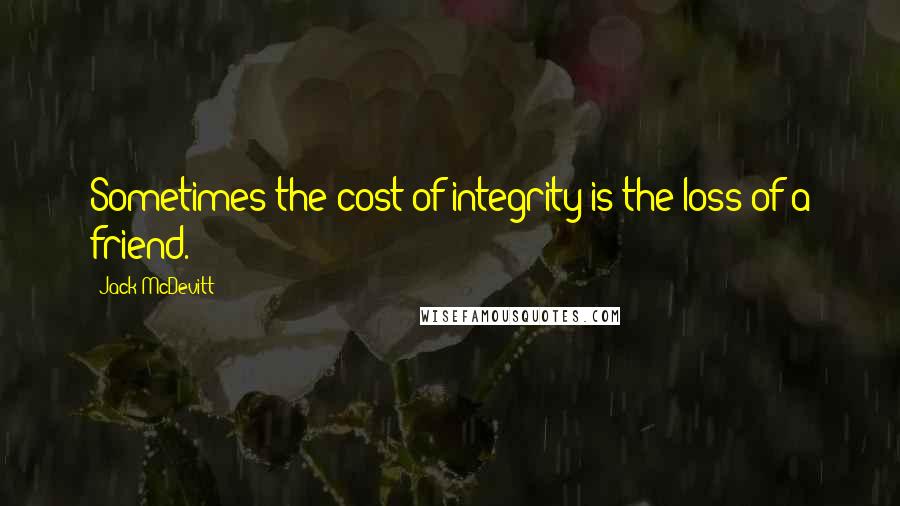 Jack McDevitt quotes: Sometimes the cost of integrity is the loss of a friend.