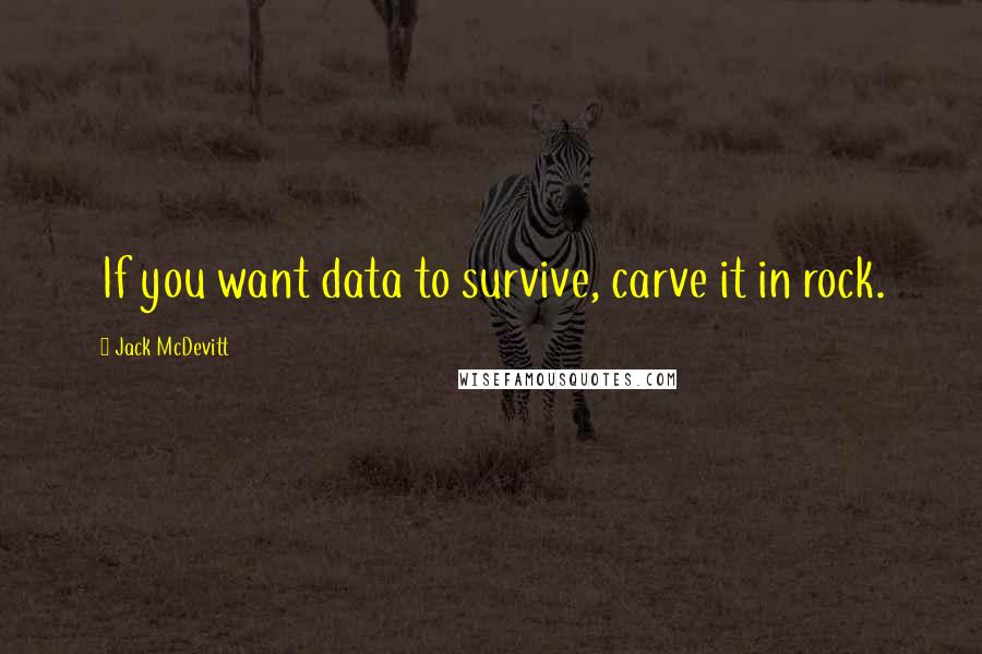 Jack McDevitt quotes: If you want data to survive, carve it in rock.