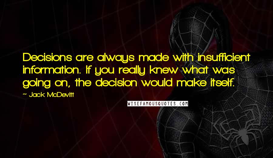 Jack McDevitt quotes: Decisions are always made with insufficient information. If you really knew what was going on, the decision would make itself.