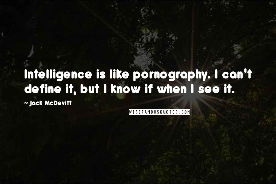 Jack McDevitt quotes: Intelligence is like pornography. I can't define it, but I know if when I see it.