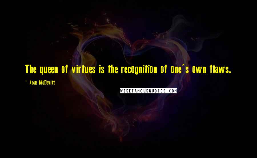 Jack McDevitt quotes: The queen of virtues is the recognition of one's own flaws.