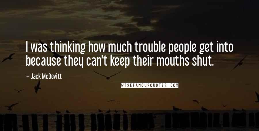 Jack McDevitt quotes: I was thinking how much trouble people get into because they can't keep their mouths shut.