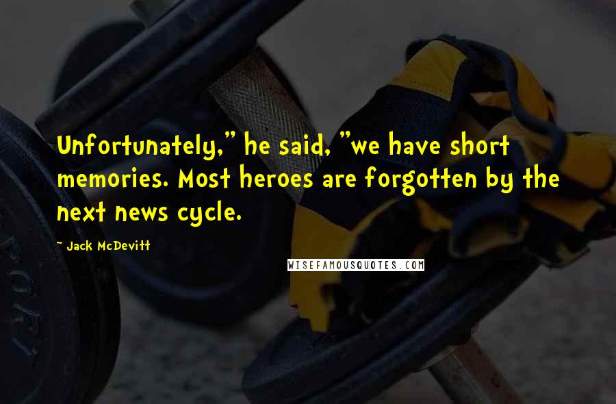 Jack McDevitt quotes: Unfortunately," he said, "we have short memories. Most heroes are forgotten by the next news cycle.