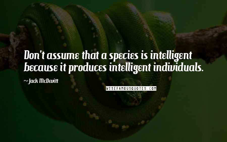 Jack McDevitt quotes: Don't assume that a species is intelligent because it produces intelligent individuals.