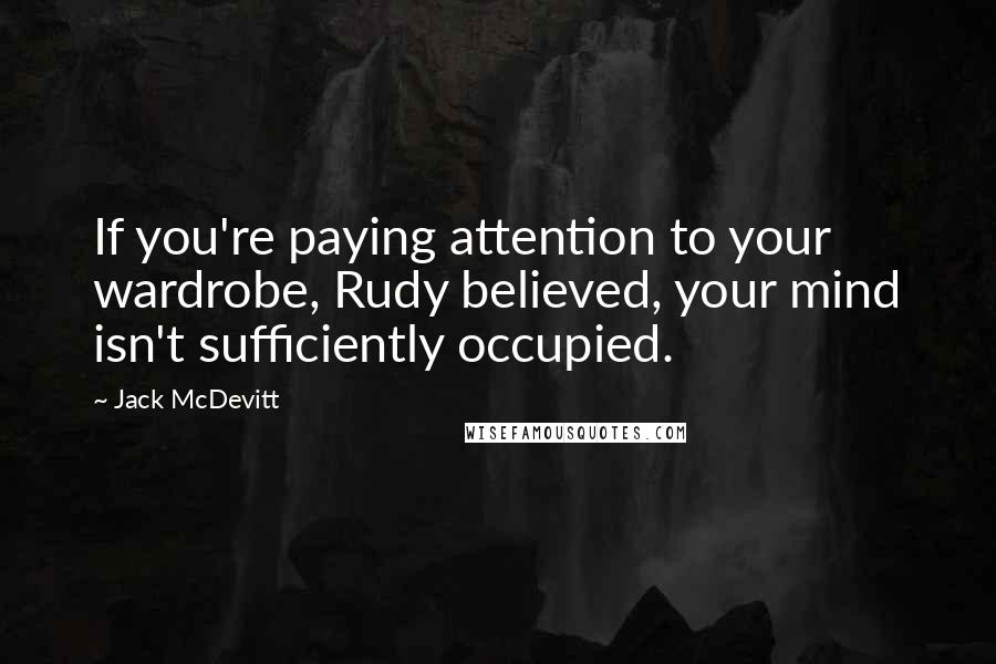 Jack McDevitt quotes: If you're paying attention to your wardrobe, Rudy believed, your mind isn't sufficiently occupied.