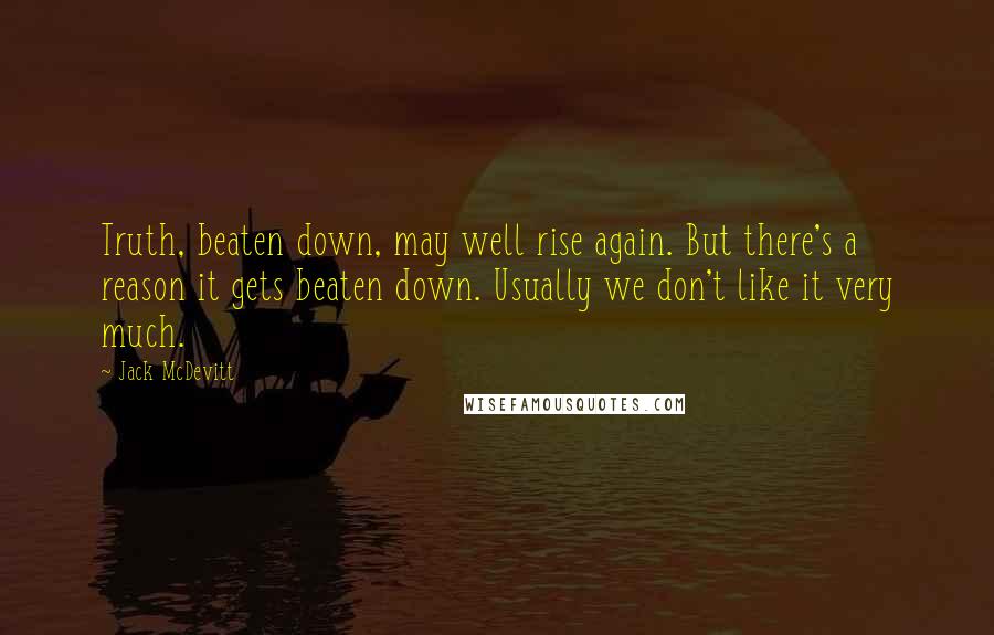 Jack McDevitt quotes: Truth, beaten down, may well rise again. But there's a reason it gets beaten down. Usually we don't like it very much.