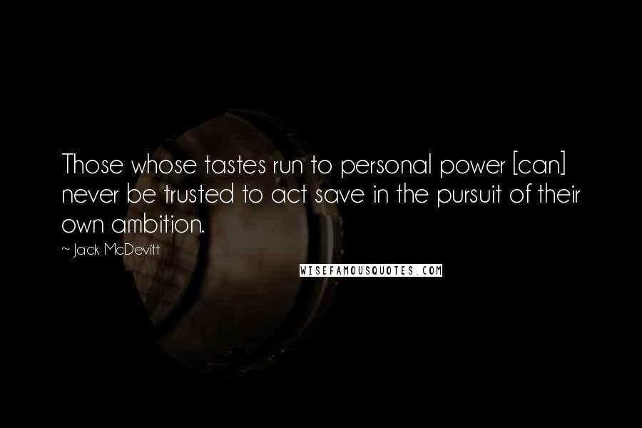 Jack McDevitt quotes: Those whose tastes run to personal power [can] never be trusted to act save in the pursuit of their own ambition.