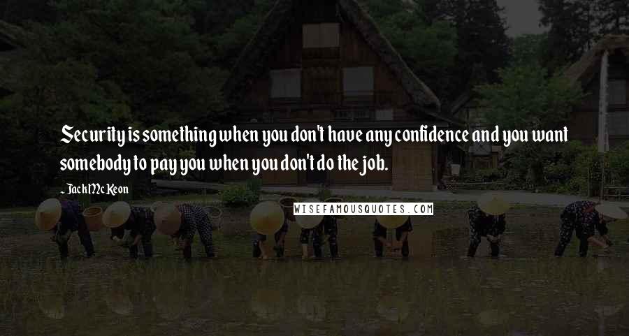 Jack McKeon quotes: Security is something when you don't have any confidence and you want somebody to pay you when you don't do the job.