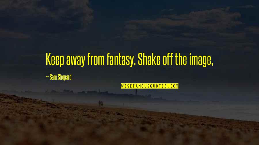 Jack Mckeon Quotes By Sam Shepard: Keep away from fantasy. Shake off the image,