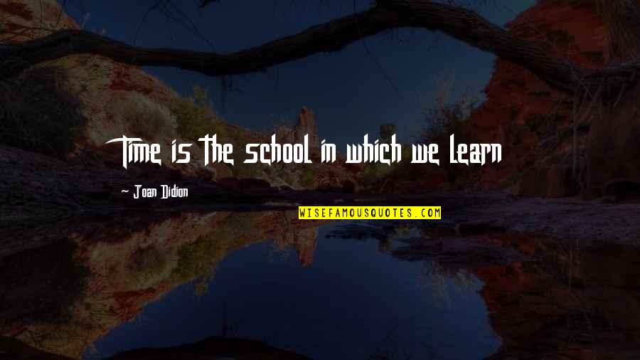 Jack Merridew Leadership Quotes By Joan Didion: Time is the school in which we learn Jack Merridew Leadership Quotes By Joan Didion: Time is the school in which we learn