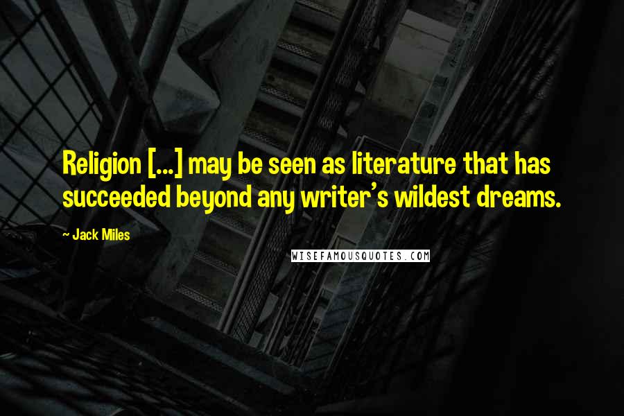 Jack Miles quotes: Religion [...] may be seen as literature that has succeeded beyond any writer's wildest dreams.