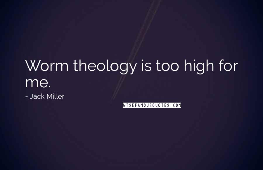 Jack Miller quotes: Worm theology is too high for me.