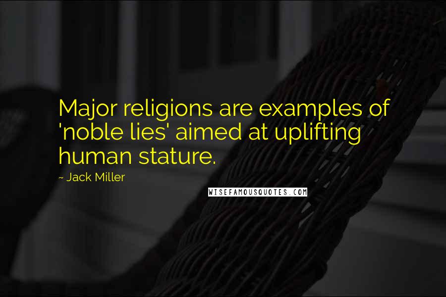 Jack Miller quotes: Major religions are examples of 'noble lies' aimed at uplifting human stature.