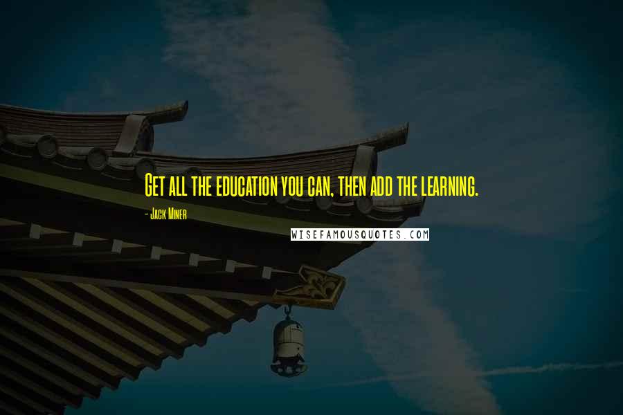 Jack Miner quotes: Get all the education you can, then add the learning.