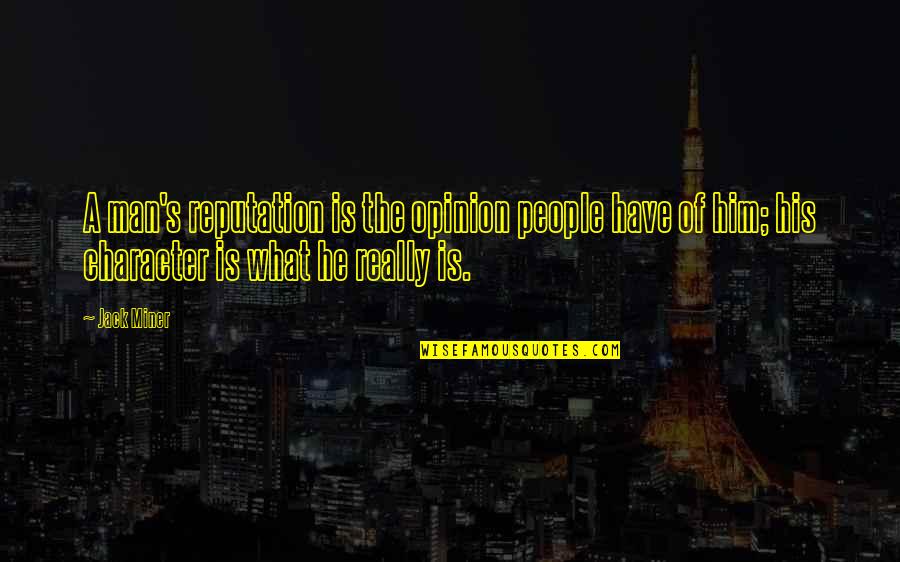 Jack Miner Quotes By Jack Miner: A man's reputation is the opinion people have Jack Miner Quotes By Jack Miner: A man's reputation is the opinion people have