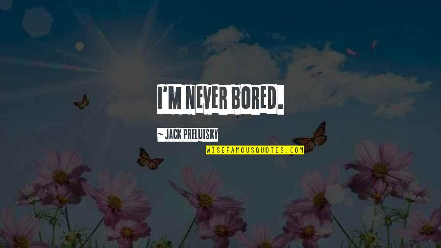 Jack Neo Quotes By Jack Prelutsky: I'm never bored.