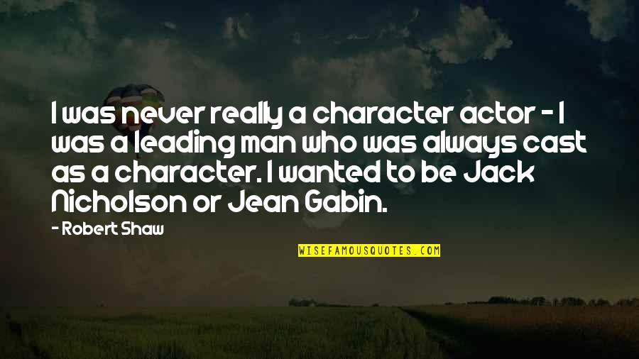 Jack Nicholson I Am Who I Am Quotes By Robert Shaw: I was never really a character actor - Jack Nicholson I Am Who I Am Quotes By Robert Shaw: I was never really a character actor -