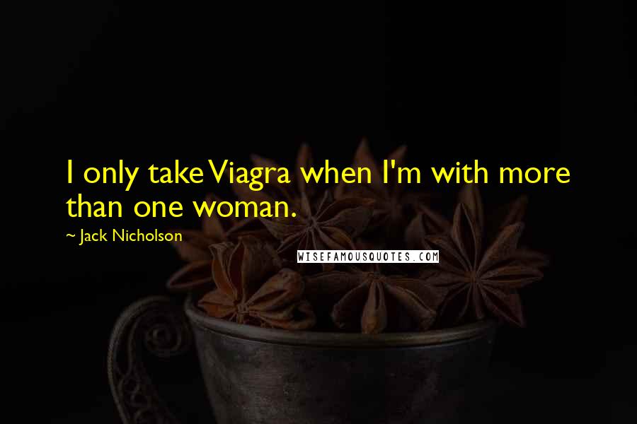 Jack Nicholson quotes: I only take Viagra when I'm with more than one woman.