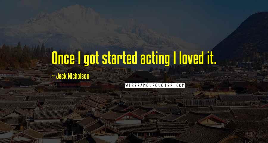 Jack Nicholson quotes: Once I got started acting I loved it.
