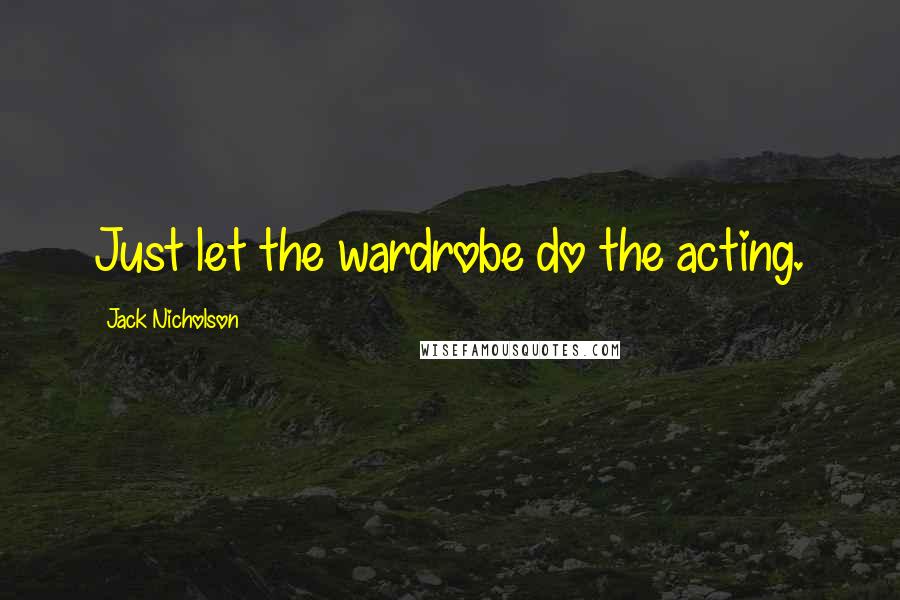 Jack Nicholson quotes: Just let the wardrobe do the acting.