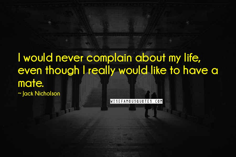 Jack Nicholson quotes: I would never complain about my life, even though I really would like to have a mate.