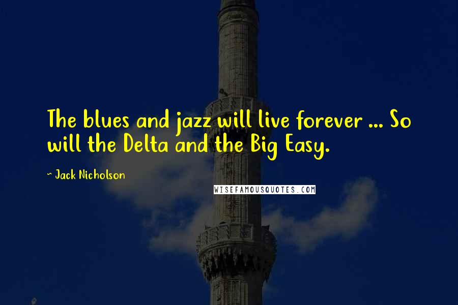 Jack Nicholson quotes: The blues and jazz will live forever ... So will the Delta and the Big Easy.