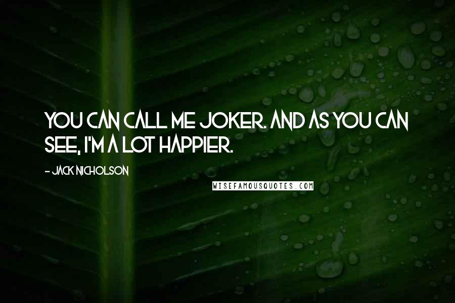 Jack Nicholson quotes: You can call me Joker. And as you can see, I'm a lot happier.