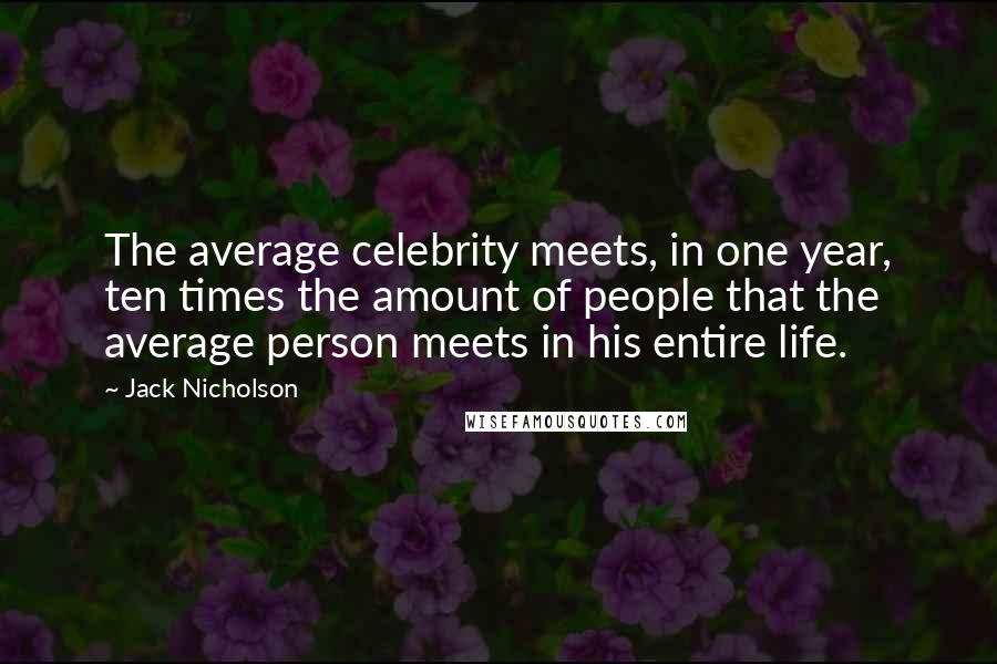 Jack Nicholson quotes: The average celebrity meets, in one year, ten times the amount of people that the average person meets in his entire life.