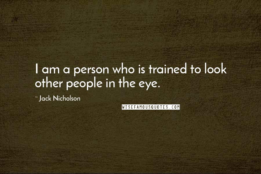Jack Nicholson quotes: I am a person who is trained to look other people in the eye.