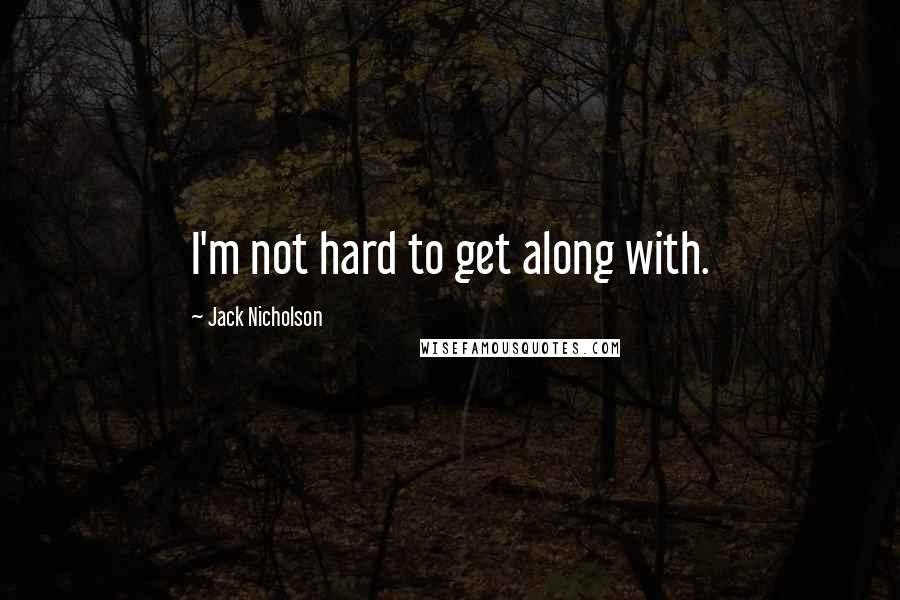 Jack Nicholson quotes: I'm not hard to get along with.