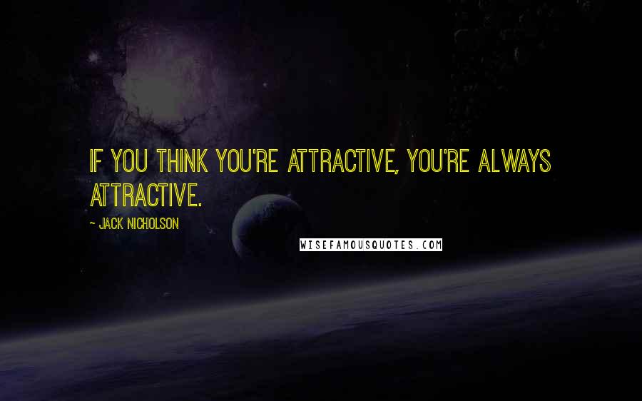 Jack Nicholson quotes: If you think you're attractive, you're always attractive.