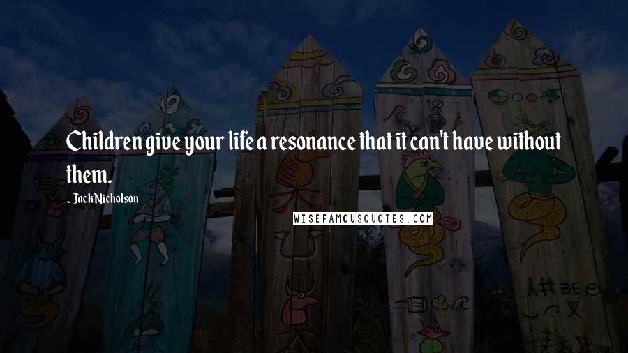 Jack Nicholson quotes: Children give your life a resonance that it can't have without them.