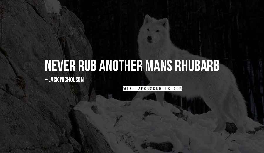 Jack Nicholson quotes: Never rub another mans rhubarb