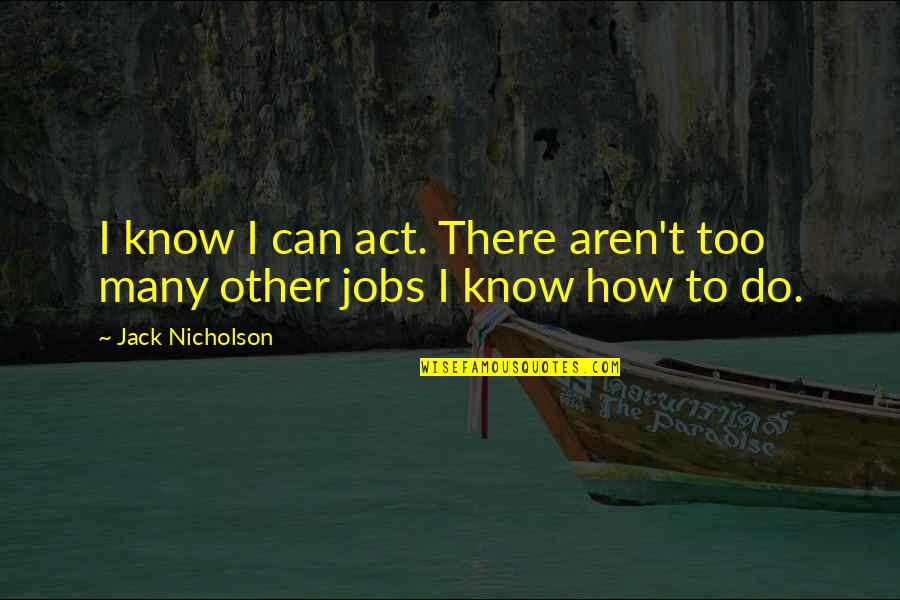 Jack Nicholson Quotes By Jack Nicholson: I know I can act. There aren't too Jack Nicholson Quotes By Jack Nicholson: I know I can act. There aren't too