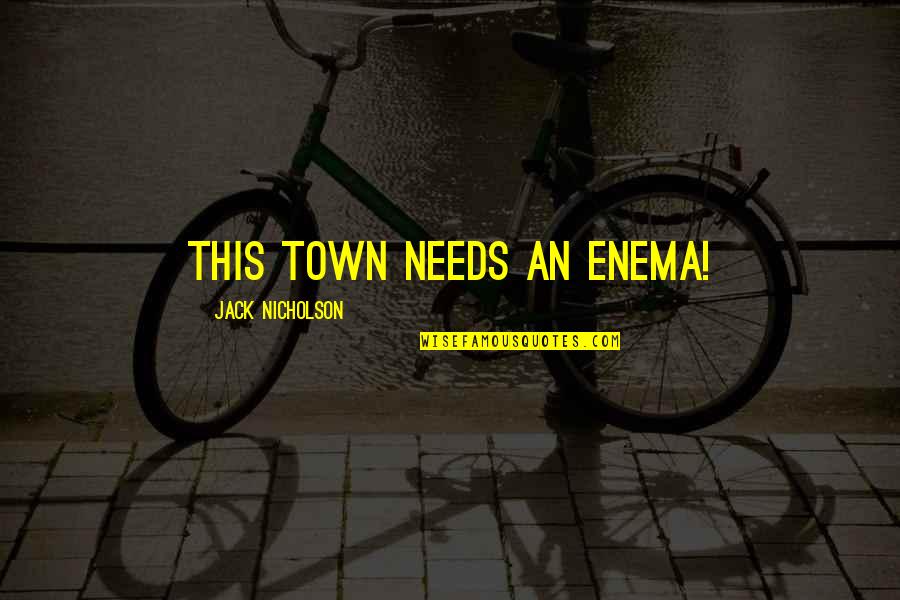 Jack Nicholson Quotes By Jack Nicholson: This town needs an enema! Jack Nicholson Quotes By Jack Nicholson: This town needs an enema!