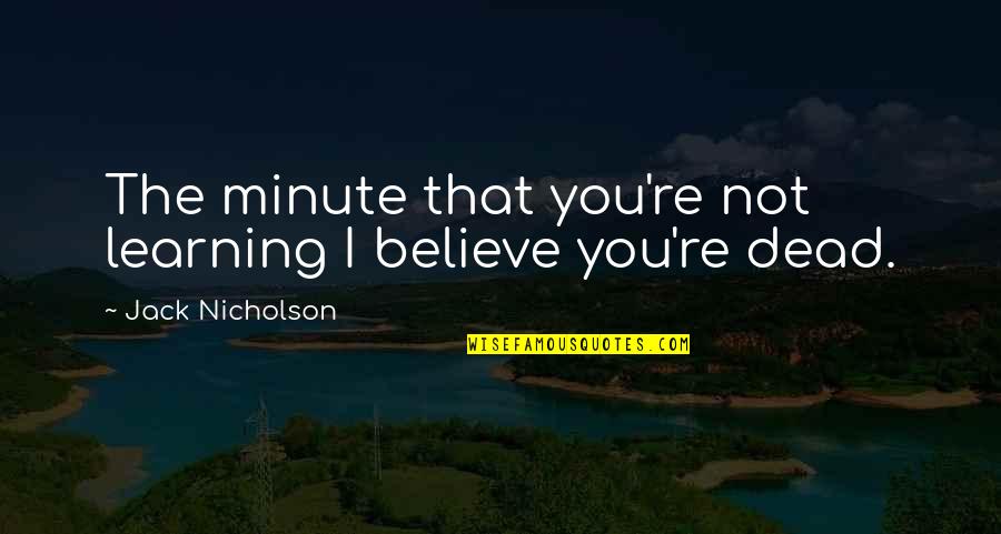Jack Nicholson Quotes By Jack Nicholson: The minute that you're not learning I believe Jack Nicholson Quotes By Jack Nicholson: The minute that you're not learning I believe